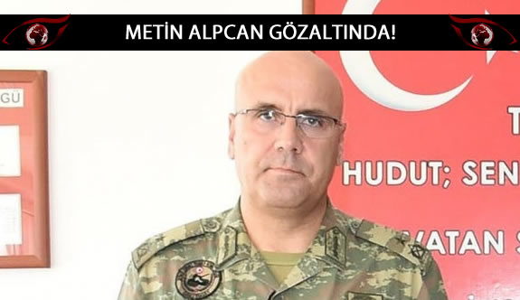 20. Zırhlı Tugay Komutanı Tuğgeneral Metin Alpcan gözaltına alındı
