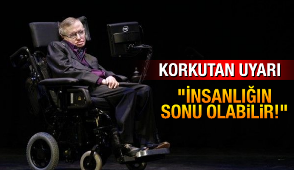 Hawking'ten korkutan uyarı: İnsanlığın sonu olabilir!