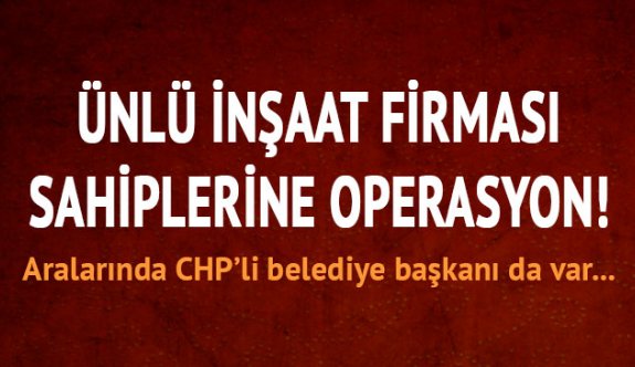 CHP "Lİ BELEDİYE BAŞKANIN, İŞADAMI ORTAKLARINA FETÖ OPERASYONU