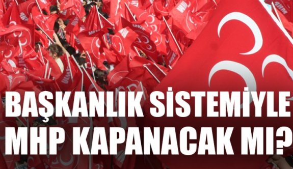 Başkanlık sistemiyle MHP kapanacak mı?