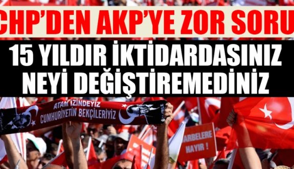 CHP"DEN AKP"YE ZOR SORU .15 YILDIR İKTİDARDASINIZ NEYİ DEĞİŞTİREMEDİNİZ
