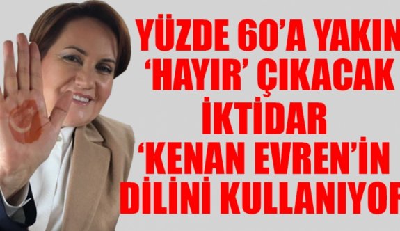 Akşener: Yüzde 60'a yakın 'hayır' çıkacak