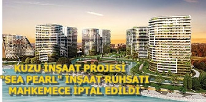 KUZU İNŞAATA ŞOK ATAKÖY"DEKİ ,"SEA PEARL"PROJESİ RUHSATLARI İPTAL
