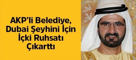 AKP’li Belediye, Dubai Şeyhini İçin İçki Ruhsatı Çıkarttı