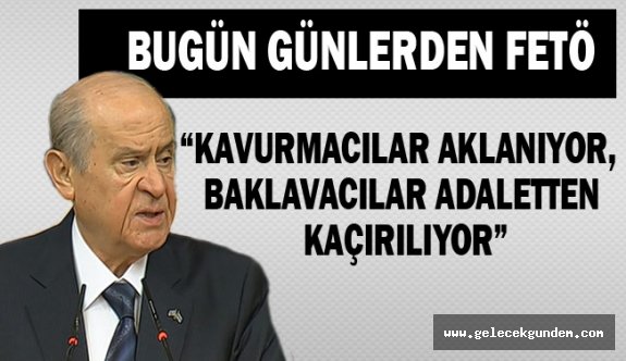 Bahçeli "Kavurmacılar aklanıyor, baklavacılar adaletten kaçırılıyor"