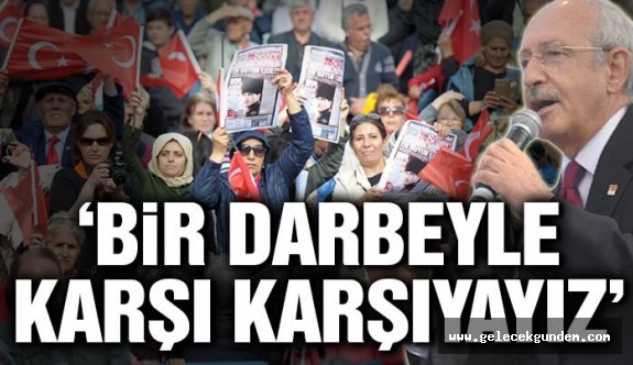Kılıçdaroğlu: Bir darbeyle karşı karşıyayız, asla diz çökmeyeceğiz