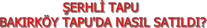 ŞERHLİ TAPU,BAKIRKÖY TAPU'DA NASIL SATILDI?