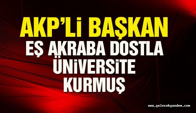 AKP’li başkan, eş, akraba dostla üniversite kurmuş