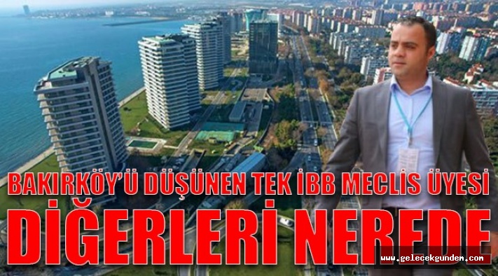BAKIRKÖY 'DE, İBB MECLİS ÜYELERİ NEREDELER, NEDEN BİRŞEYLER YAPMIYORLAR?