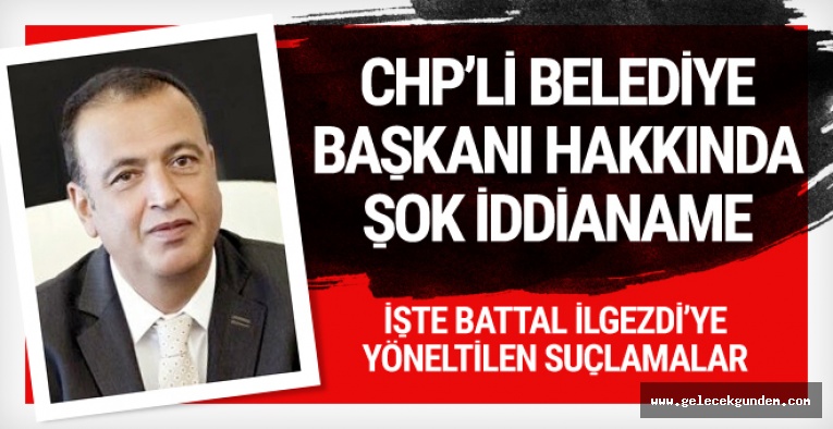 CHP'li belediye başkanı Battal İlgezdi hakkında şok iddianame
