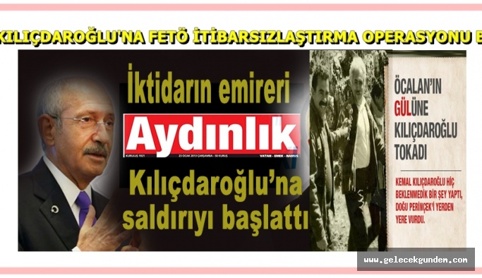 AYDINLIK GAZETESİ'NDEN ,CHP GENEL BAŞKANI KEMAL KILIÇDAROĞLU'NA FETÖ İTİBARSIZLAŞTIRMA OPERASYONU