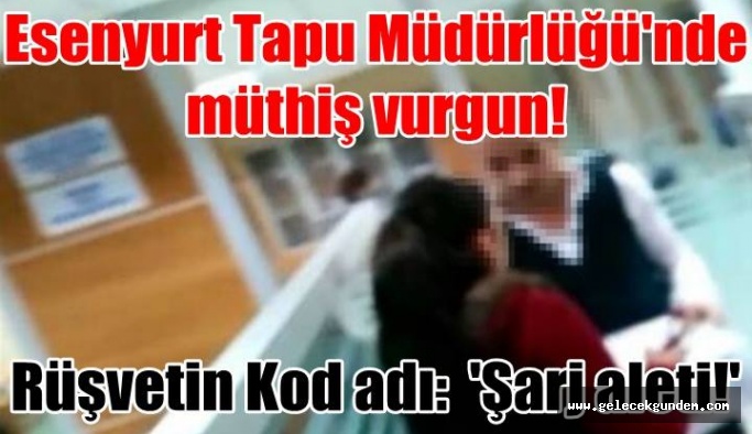Esenyurt Tapu Müdürlüğü'nde müthiş vurgun!