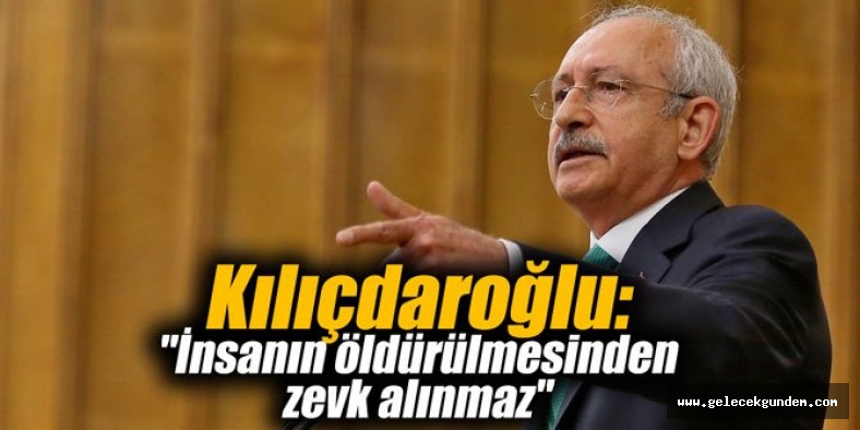 Kılıçdaroğlu: İnsanın öldürülmesinden zevk alan, insan sayılmaz