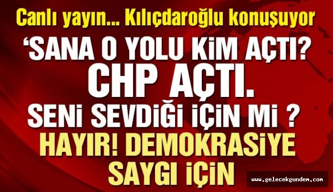 Kılıçdaroğlu’ndan Erdoğan’a: Sana o yolu CHP açtı