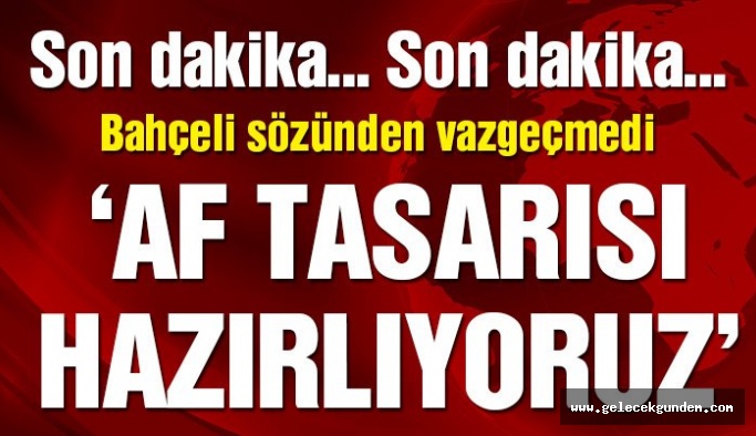 Arkadaşlarımız Af tasarını hazırlıyor