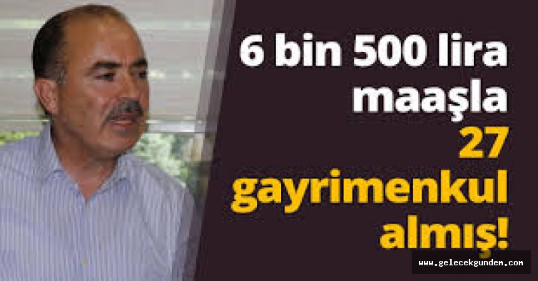 6 bin 500 lira maaşla 27 gayrimenkul almış