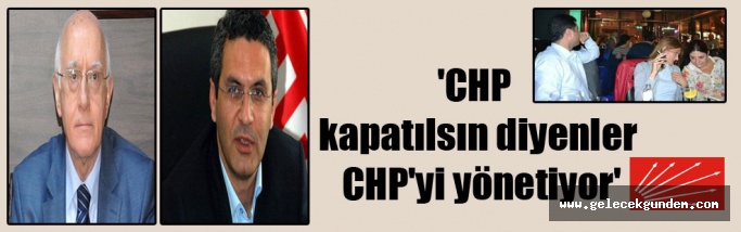 ‘CHP kapatılsın diyenler CHP’yi yönetiyor’