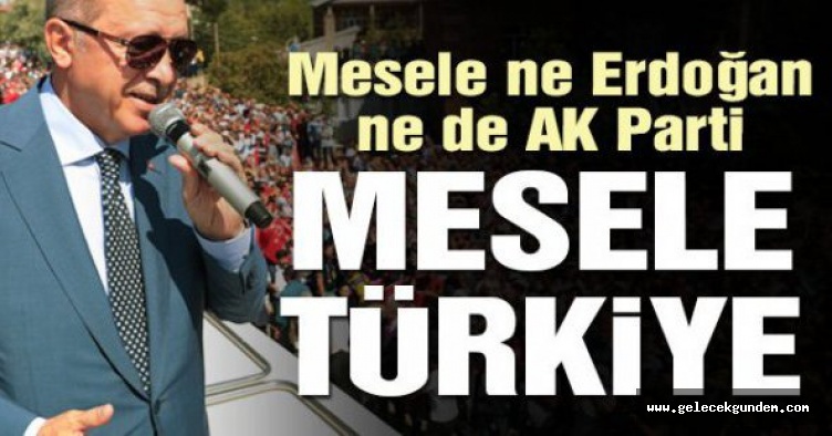 Cumhurbaşkanı Erdoğan: Mesele Erdoğan yada AK Parti değil Türkiye meselesidir