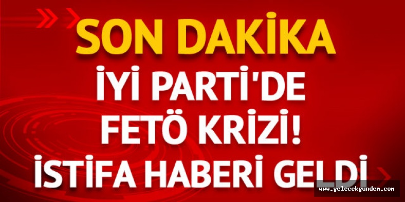 İYİ Parti'de FETÖ krizi! İstifa haberi geldi