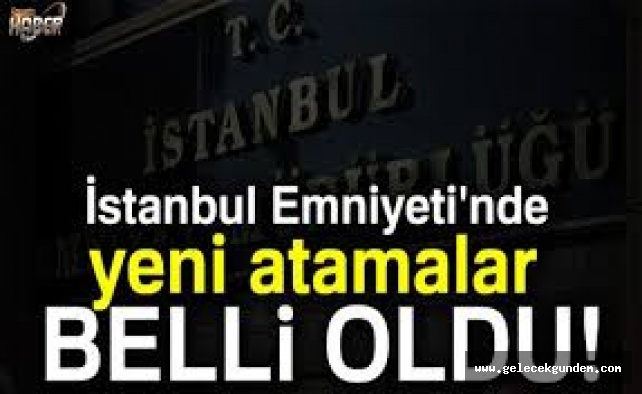 İstanbul Emniyet Müdürlüğü'nde flaş atamalar!