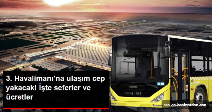 YENİ HAVALİMANI ÜCRETLERİ CEP YAKACAK! İŞTE OTOBÜS SEFERLERİ, ÜCRETLER VE DURAKLAR