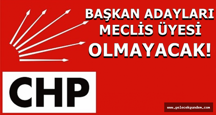 CHP'DE BAŞKAN ADAYLARI MECLİS ÜYESİ OLMAYACAK!