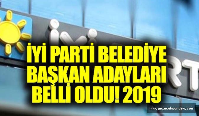 İYİ Parti belediye başkan adayları 2019 belli oldu