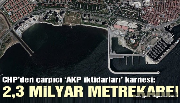 CHP açıkladı… AKP’nin 16 yıllık bilançosu: 2.3 milyar metrekare beton