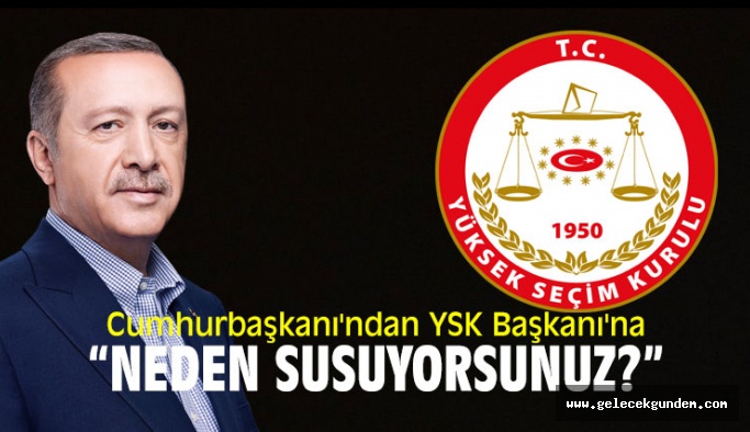 Cumhurbaşkanı'ndan YSK Başkanı'na: "Neden susuyorsunuz?"