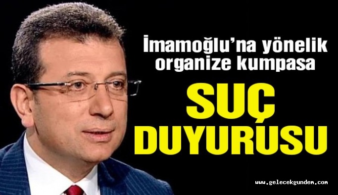 Ekrem İmamoğlu’na yönelik organize kumpasa suç duyurusu!