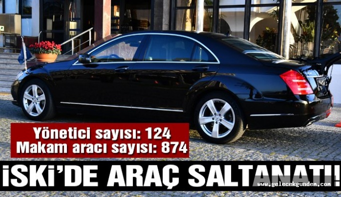 İSKİ’de makam aracı saltanatı!