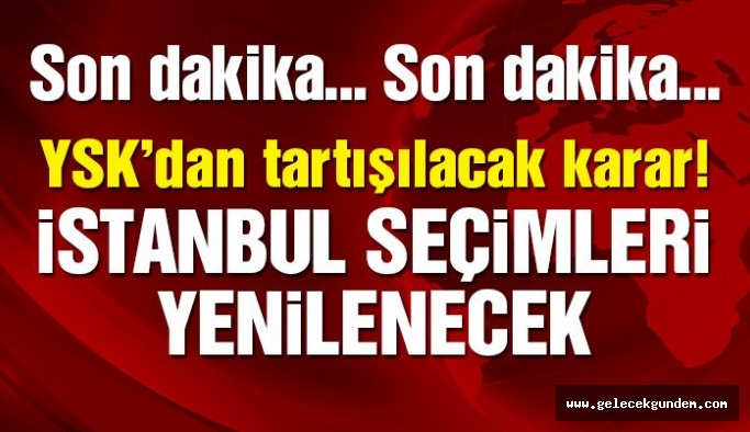 Son dakika…. YSK’dan çok tartışılacak karar! İstanbul seçimleri iptal edildi