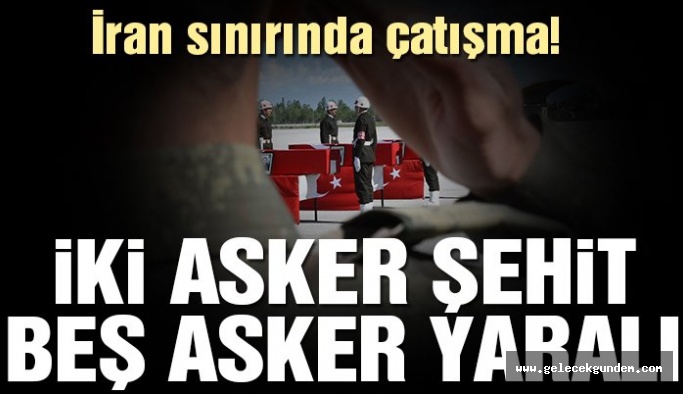 İran sınırında çatışma: İki şehit, beş yaralı