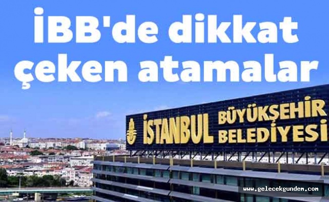 İBB'de dikkat çeken atamalar