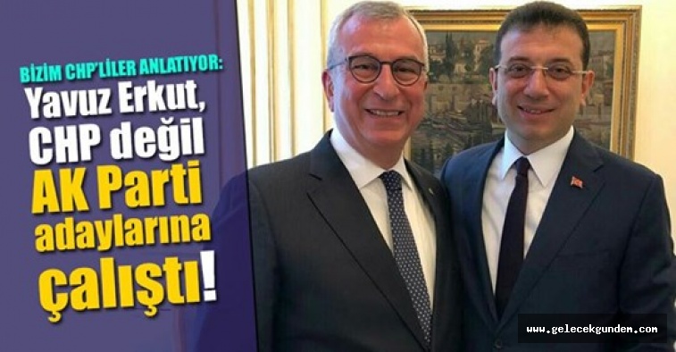 Yavuz Erkut, CHP değil AK Parti adaylarına çalıştı!