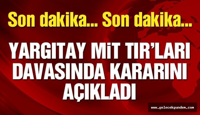 MİT TIR’larının davasının gerekçeli kararı açıklandı