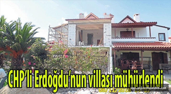 CHP'li Erdoğdu'nun villası mühürlendi