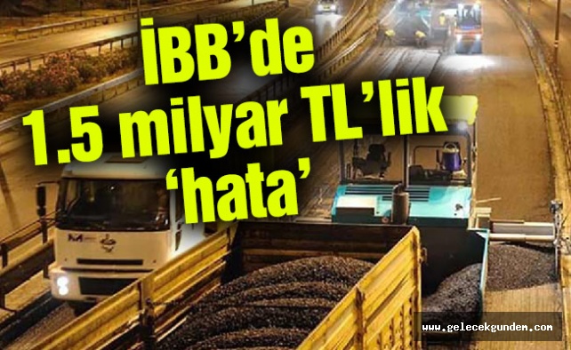 İBB’de 1.5 milyar TL’lik ‘hata’