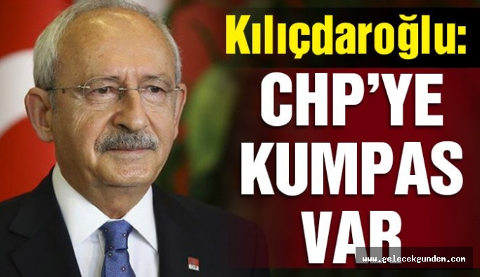 Kemal Kılıçdaroğlu: CHP’ye karşı ciddi kumpaslar var