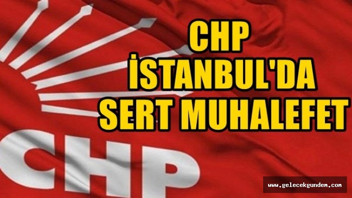 CHP İSTANBUL'DA SERT MUHALEFET!