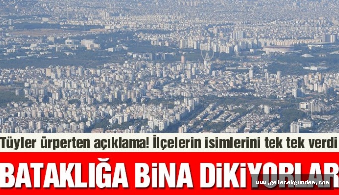Jeoloji mühendisinden tüyler ürperten açıklama: Bataklık olan yerlere 5-6 katlı binalar yapılıyor