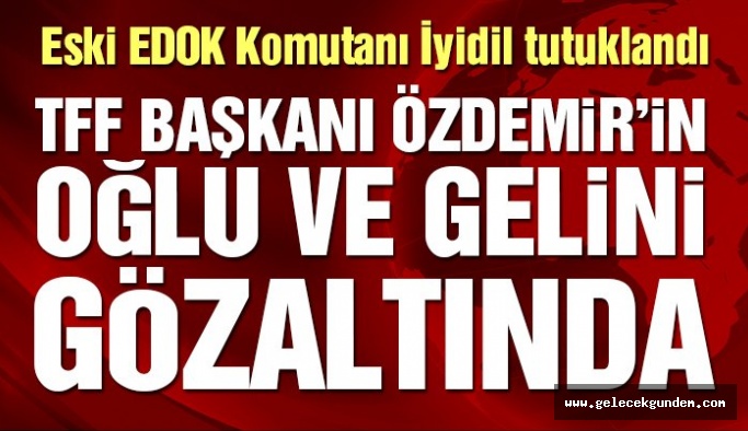 TFF Başkanı Nihat Özdemir’in oğlu ve gelini gözaltına alındı