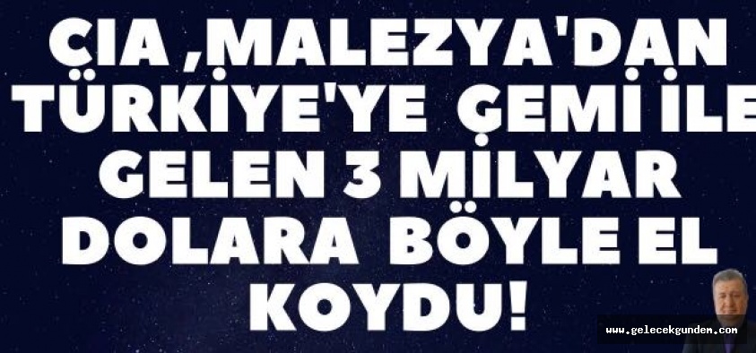'CIA MALEZYA'DAN TÜRKİYE'YE GEMİ İLE GELEN 3 MİLYAR DOLARA BÖYLE EL KOYDU'