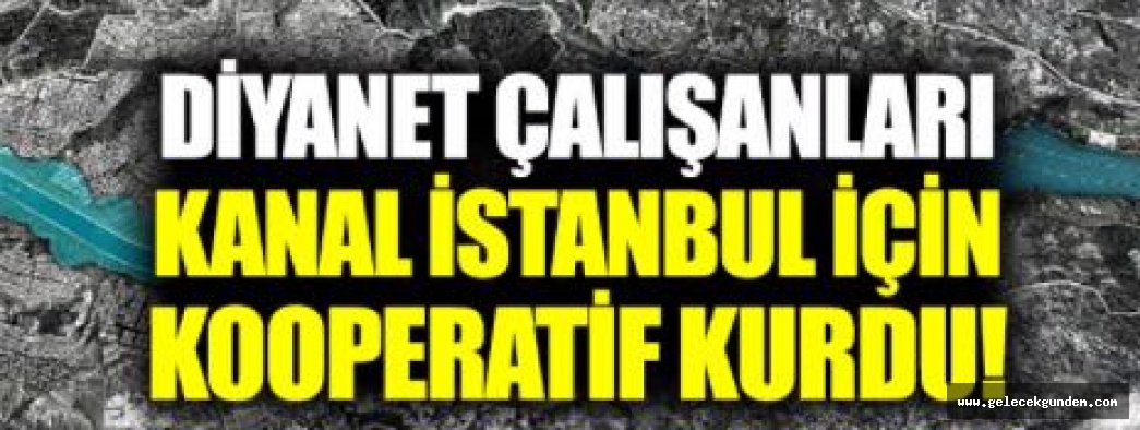 Diyanet çalışanları, ‘Kanal İstanbul Konut Yapı Kooperatifi' kurdu!