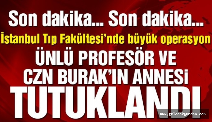 Son dakika: Çapa Tıp Fakültesi’nde rüşvet operasyonu! ‘CZN’ Burak’ın annesi tutuklandı