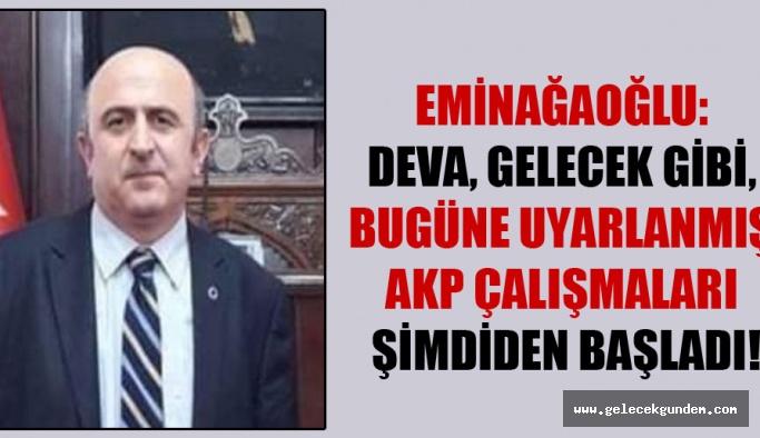 Eminağaoğlu: Deva, Gelecek gibi, bugüne uyarlanmış AKP çalışmaları şimdiden başladı!