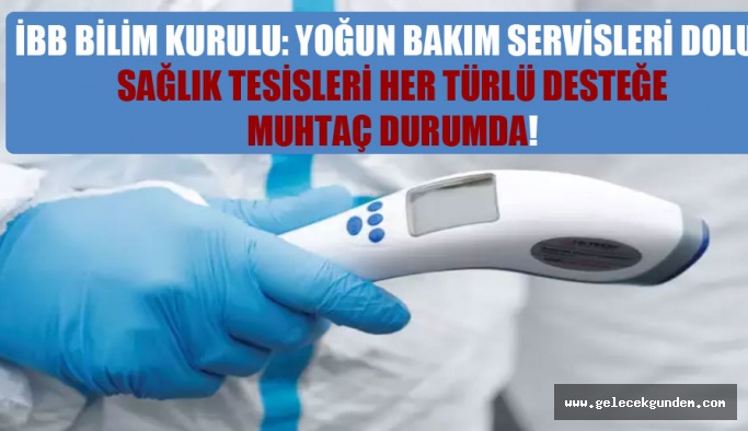 İBB Bilim Kurulu: Yoğun bakım servisleri dolu, sağlık tesisleri her türlü desteğe muhtaç durumda!