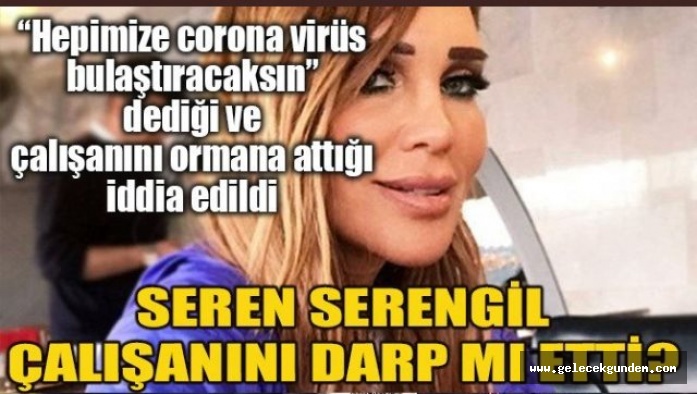 Seren Serengil hakkında "Yardımcısını 'bizi korona edeceksin' diyerek darp etti" iddiası