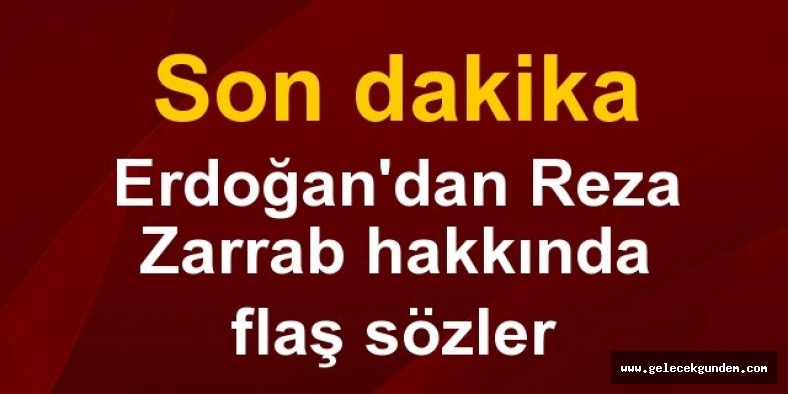Son dakika: Erdoğan'dan flaş Reza Zarrab açıklaması