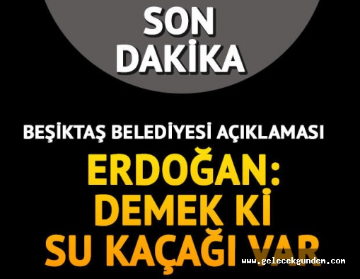 Erdoğan'dan Beşiktaş Belediyesi açıklaması: Demek ki su kaçağı var